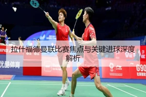拉什福德曼联比赛焦点与关键进球深度解析